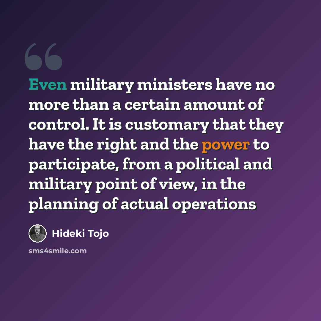 “Even military ministers have no more than a certain amount of control. It is customary that they have the right and the power to participate, from a political and military point of view, in the planning of actual operations” quote by Hideki Tojo