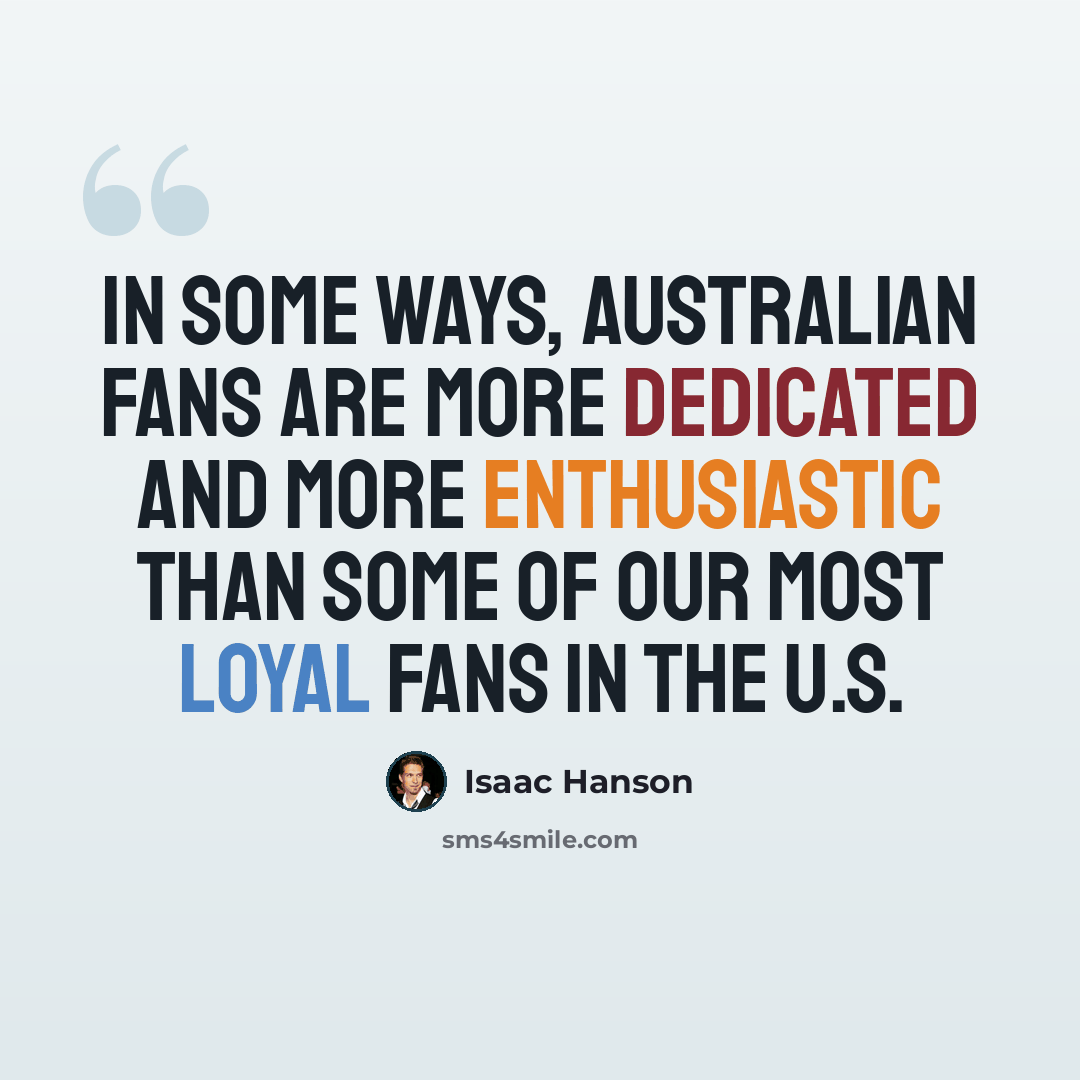 “In some ways, Australian fans are more dedicated and more enthusiastic than some of our most loyal fans in the U.S.” quote by Isaac Hanson