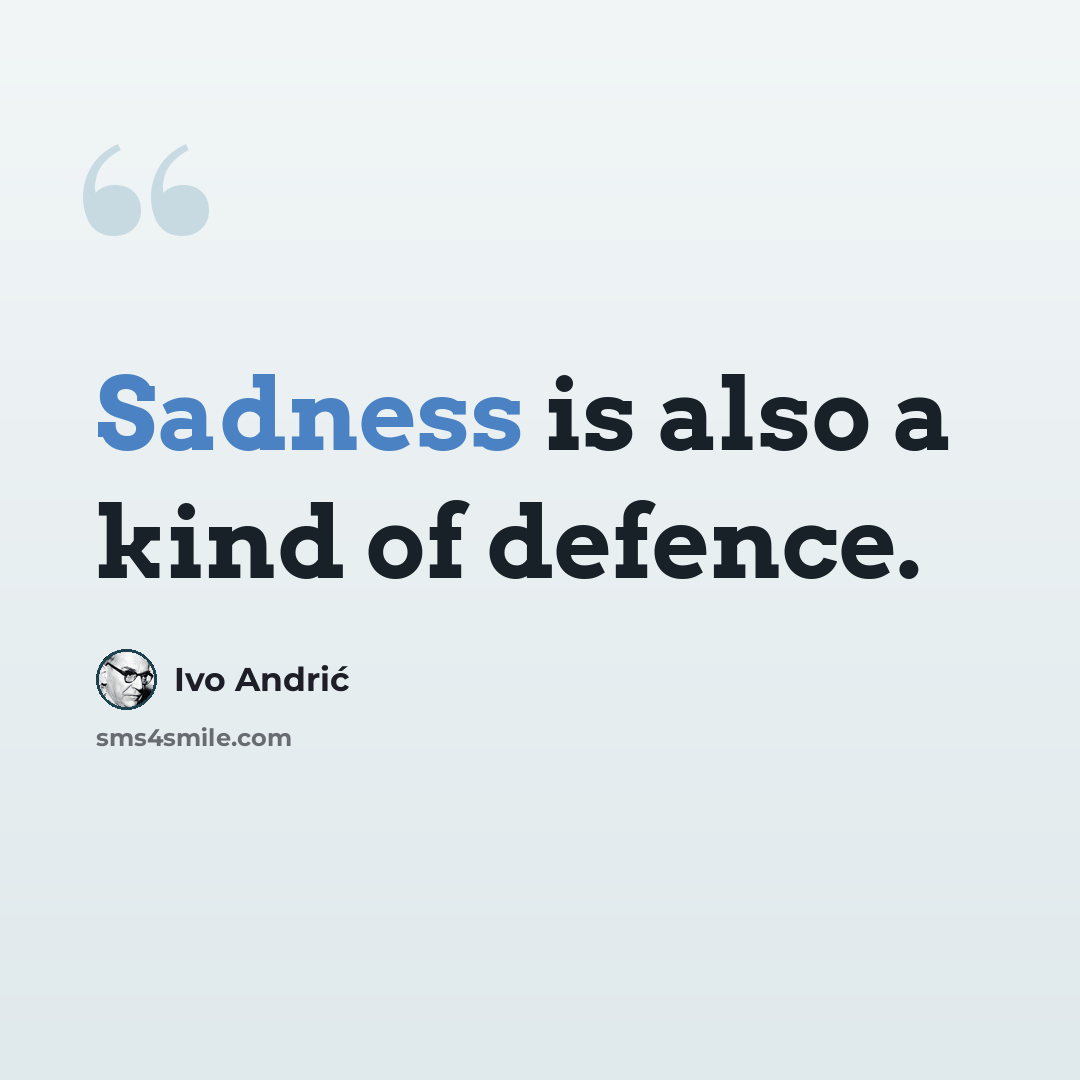 “Sadness is also a kind of defence.” quote by Ivo Andric