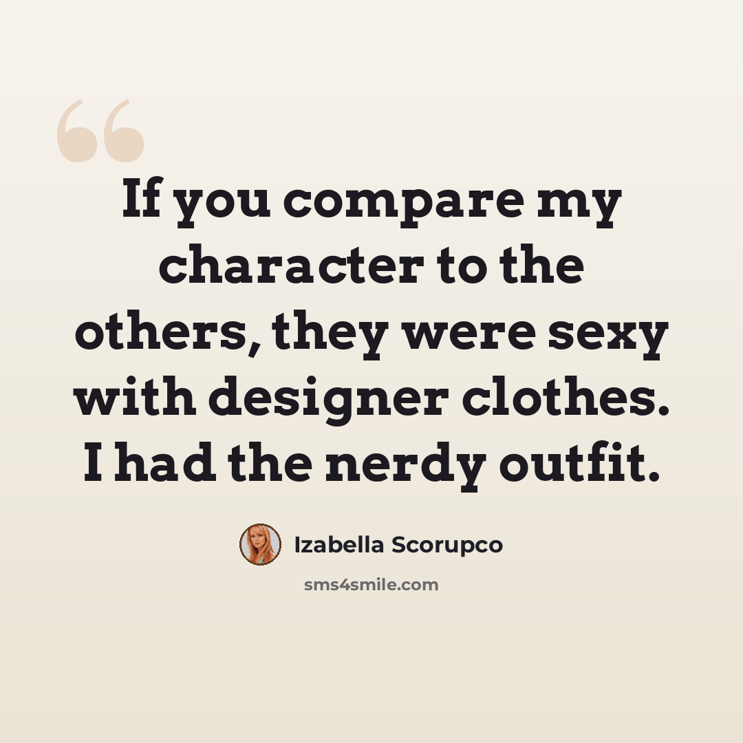 “If you compare my character to the others, they were sexy with designer clothes. I had the nerdy outfit.” quote by Izabella Scorupco
