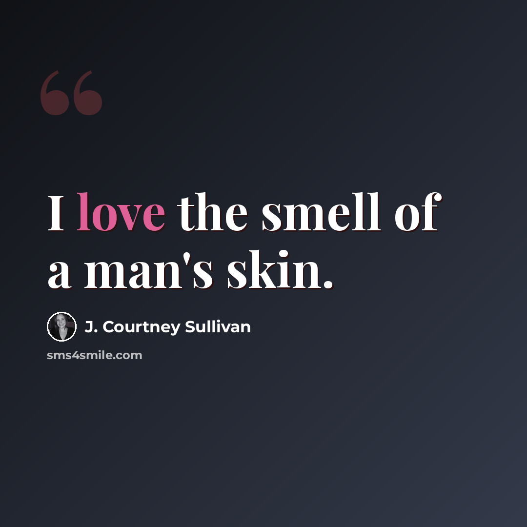 “I love the smell of a man's skin.” quote by J. Courtney Sullivan