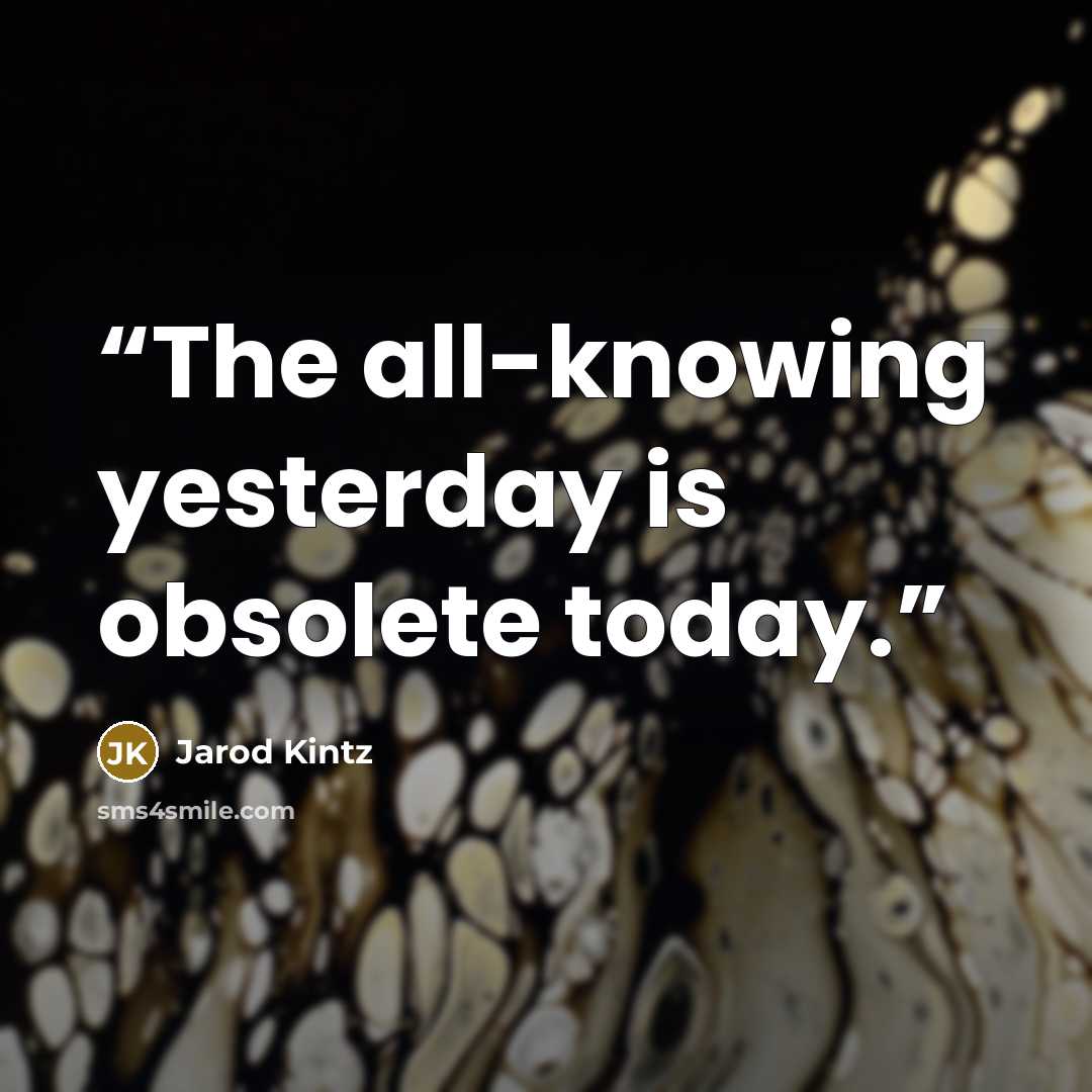 “The all-knowing yesterday is obsolete today.” quote by Jarod Kintz