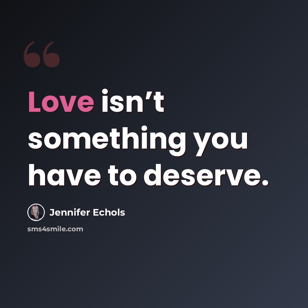 “Love isn’t something you have to deserve.” quote by Jennifer Echols