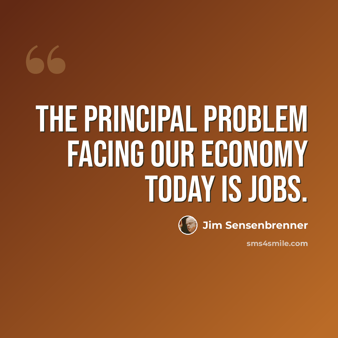 “The principal problem facing our economy today is jobs.” quote by Jim Sensenbrenner