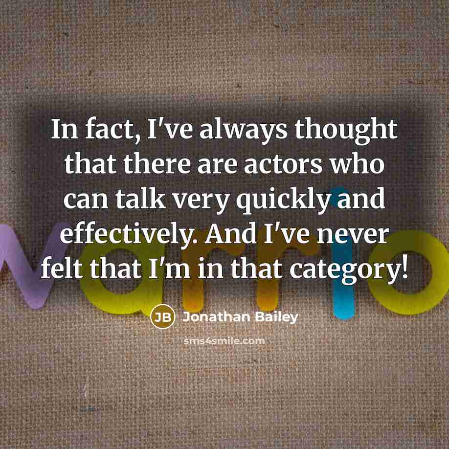 “In fact, I've always thought that there are actors who can talk very quickly and effectively. And I've never felt that I'm in that category!” quote by Jonathan Bailey