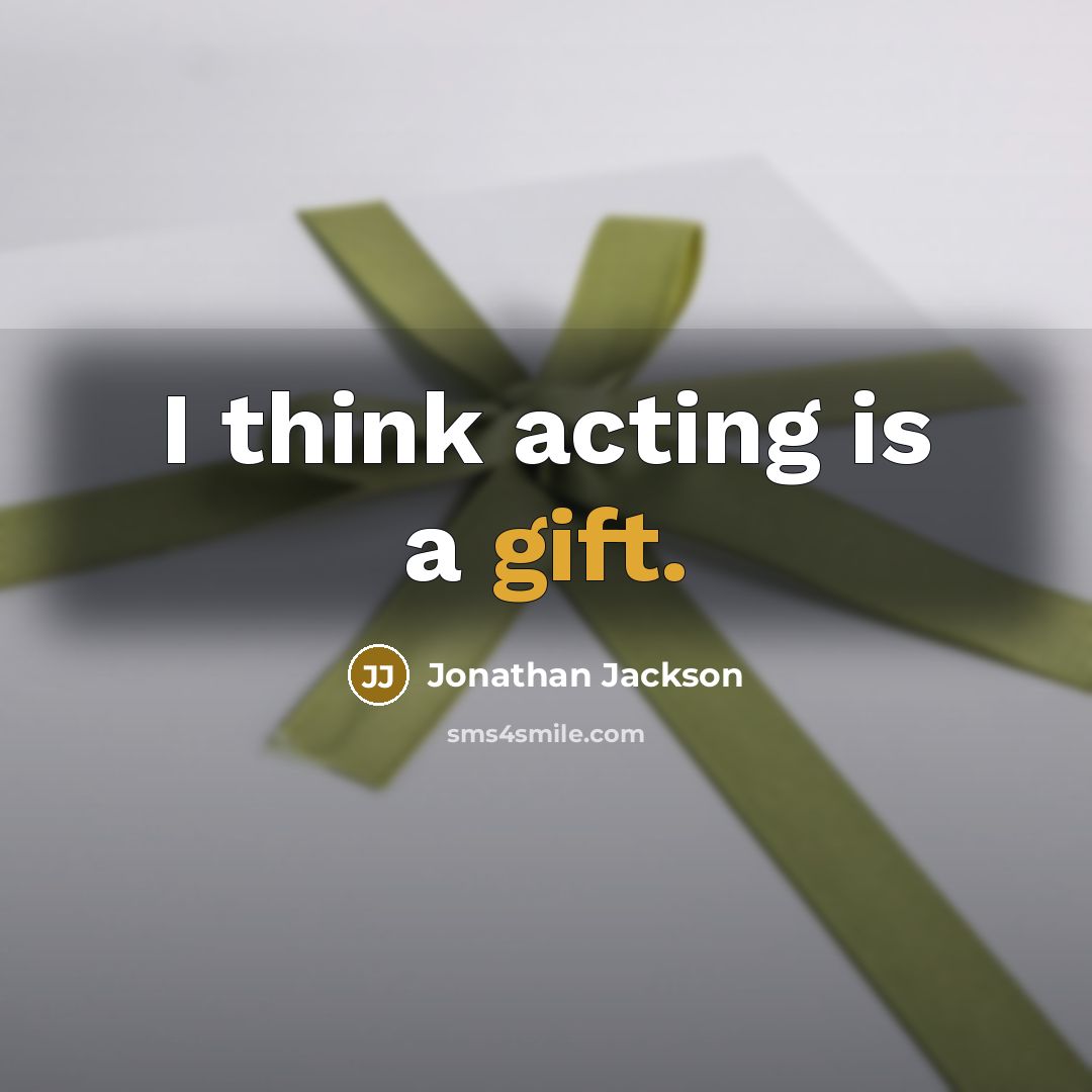 “I think acting is a gift.” quote by Jonathan Jackson