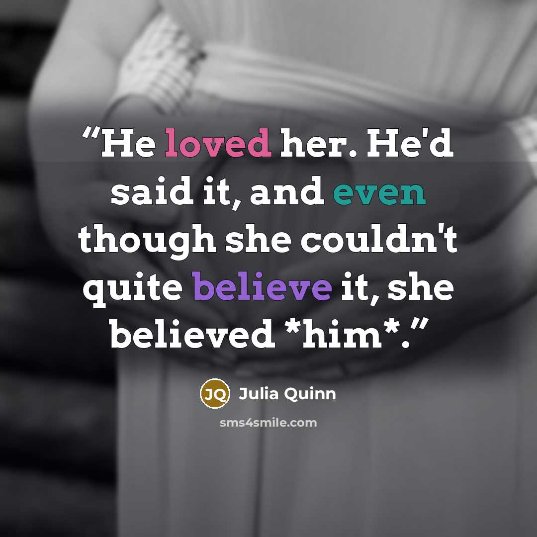“He loved her. He'd said it, and even though she couldn't quite believe it, she believed *him*.” quote by Julia Quinn