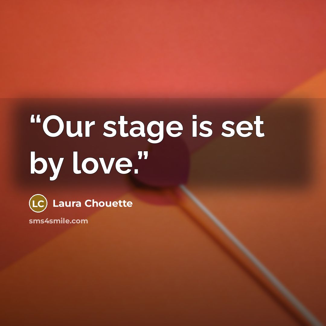 “Our stage is set by love.” quote by Laura Chouette