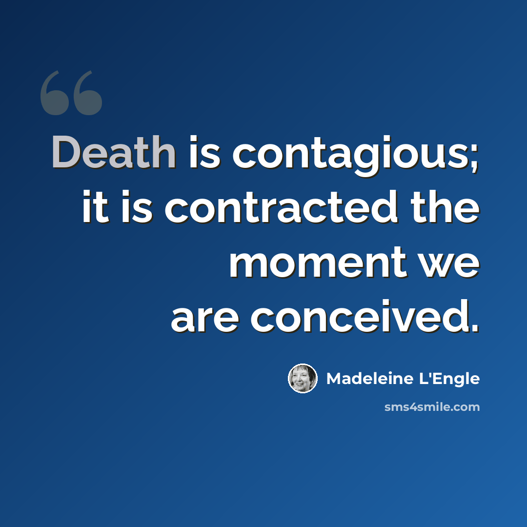 “Death is contagious; it is contracted the moment we are conceived.” quote by Madeleine L'Engle