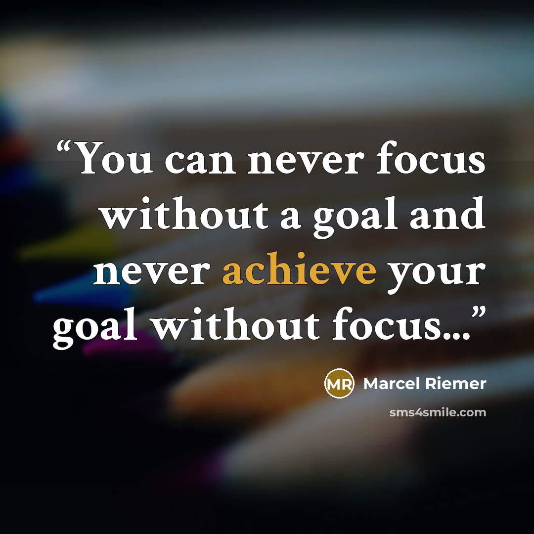 “You can never focus without a goal and never achieve your goal without focus...” quote by Marcel Riemer