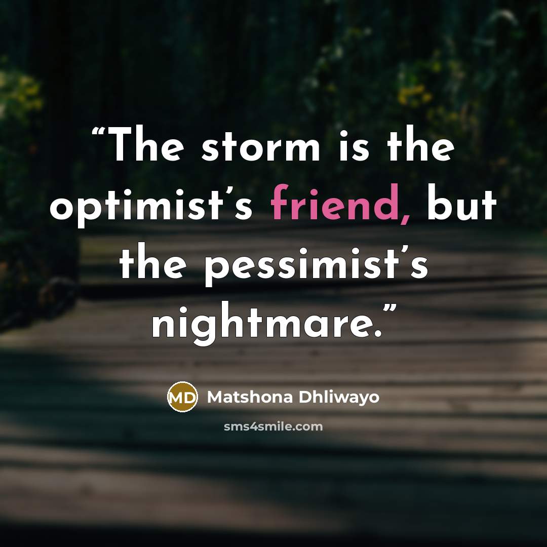 “The storm is the optimist’s friend, but the pessimist’s nightmare.” quote by Matshona Dhliwayo