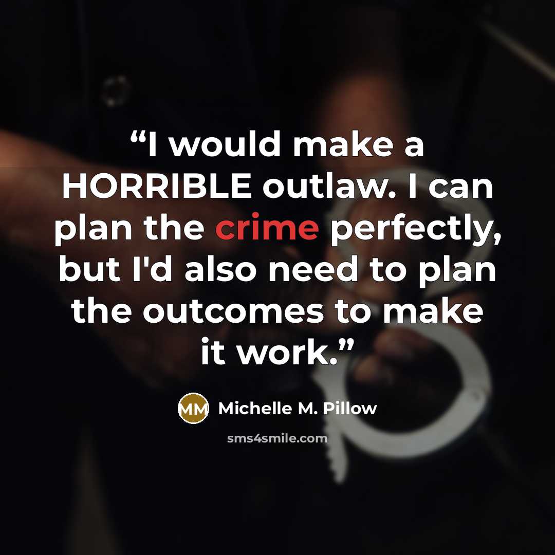 “I would make a HORRIBLE outlaw. I can plan the crime perfectly, but I'd also need to plan the outcomes to make it work.” quote by Michelle M. Pillow