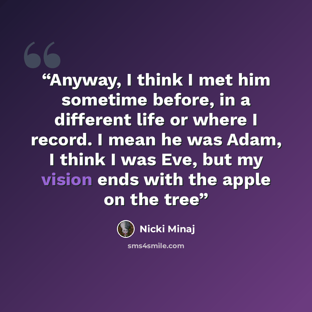 “Anyway, I think I met him sometime before, in a different life or where I record. I mean he was Adam, I think I was Eve, but my vision ends with the apple on the tree” quote by Nicki Minaj