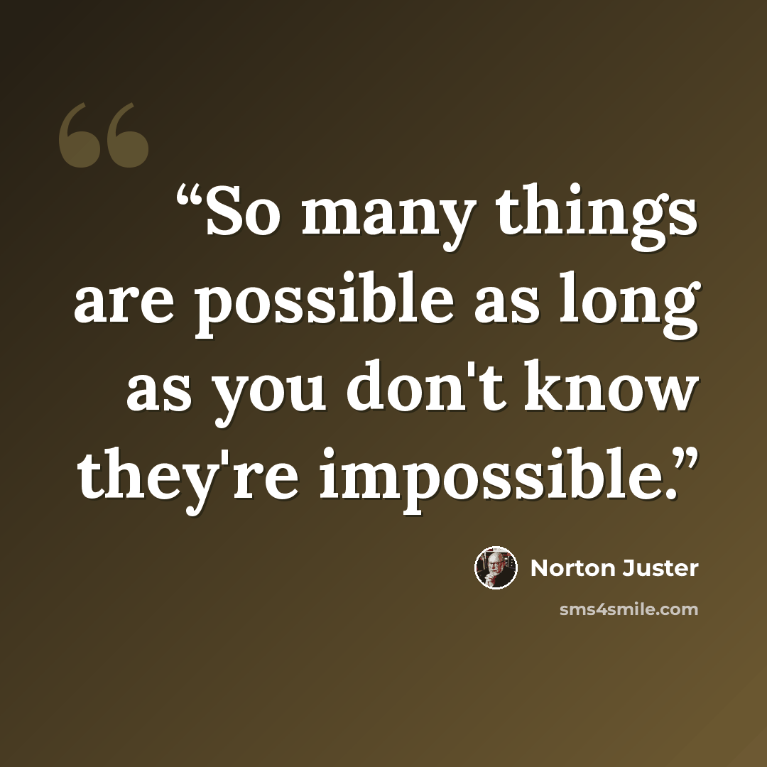 “So many things are possible as long as you don't know they're impossible.” quote by Norton Juster