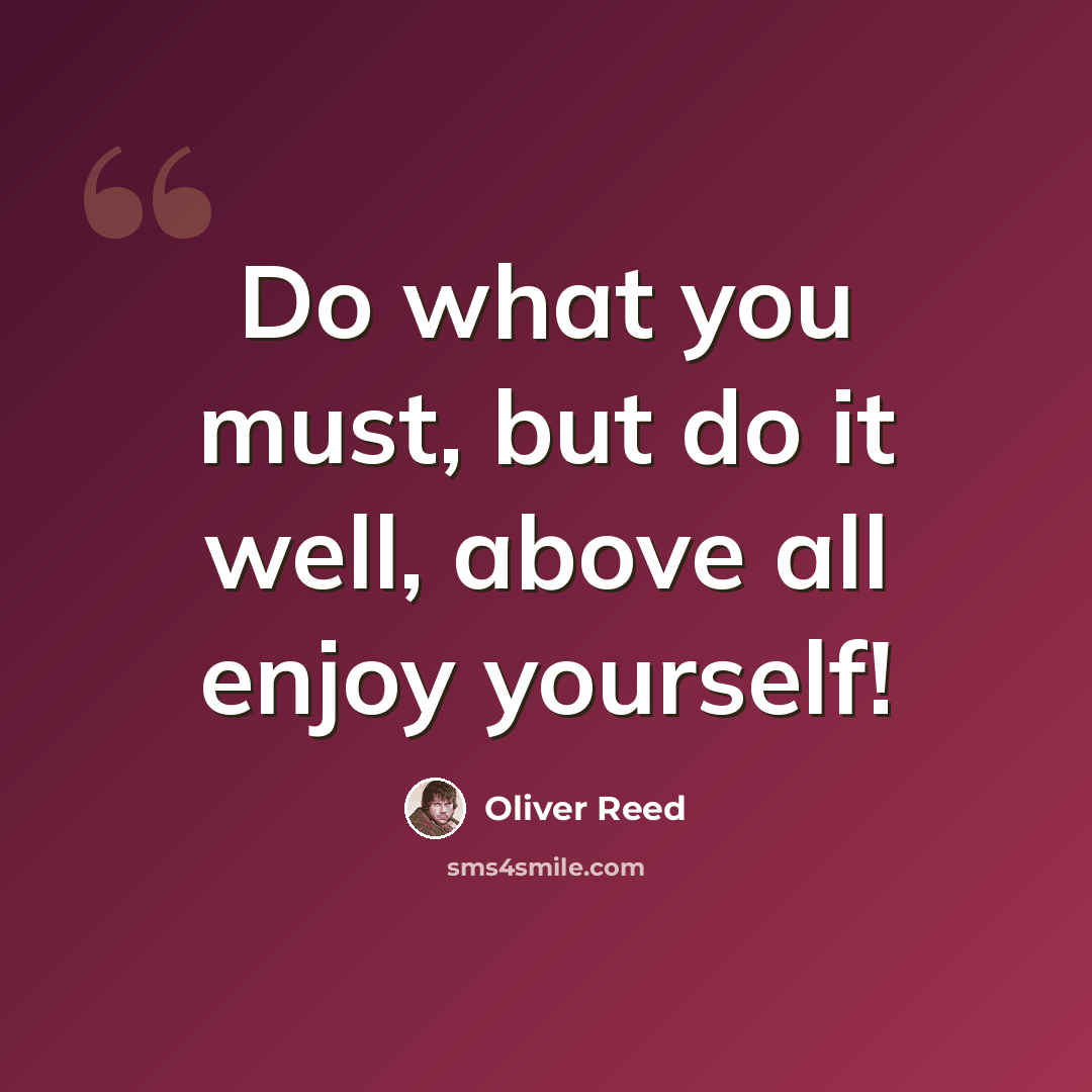 “Do what you must, but do it well, above all enjoy yourself!” quote by Oliver Reed