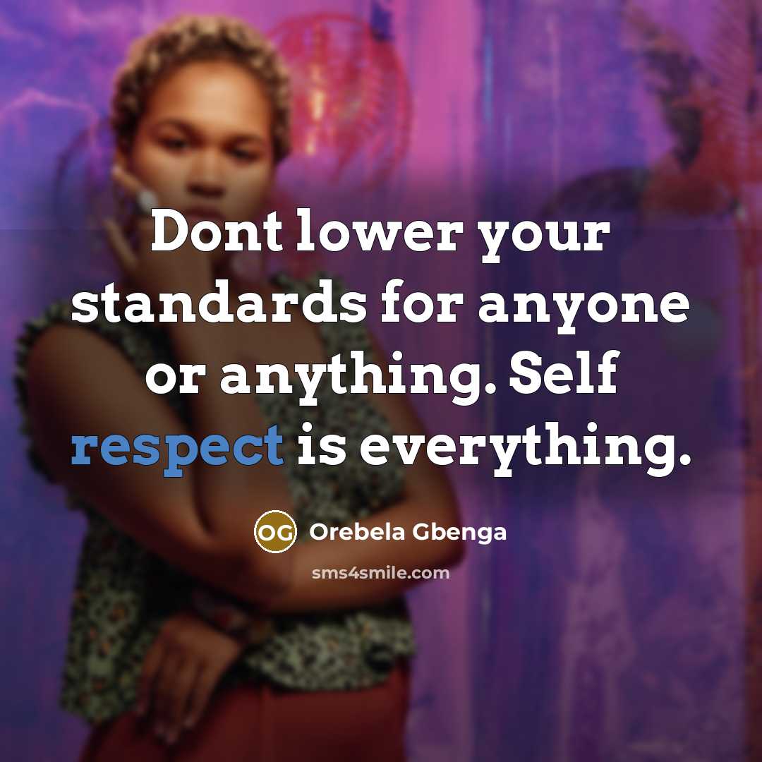 “Dont lower your standards for anyone or anything. Self respect is everything.” quote by Orebela Gbenga