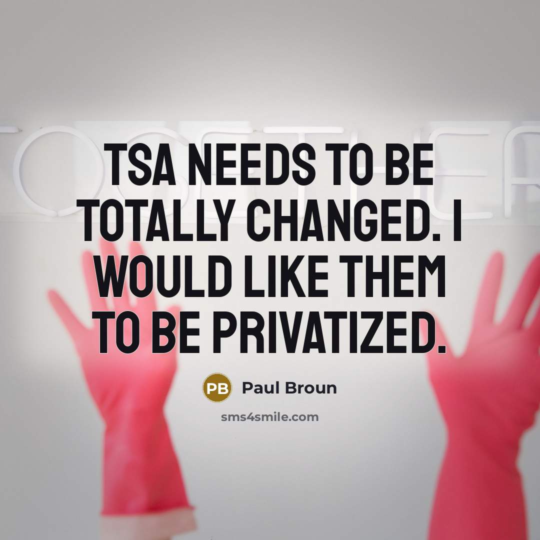 “TSA needs to be totally changed. I would like them to be privatized.” quote by Paul Broun