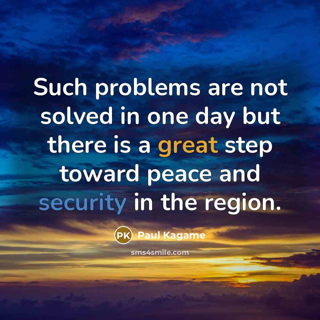 “Such problems are not solved in one day but there is a great step toward peace and security in the region.” quote by Paul Kagame