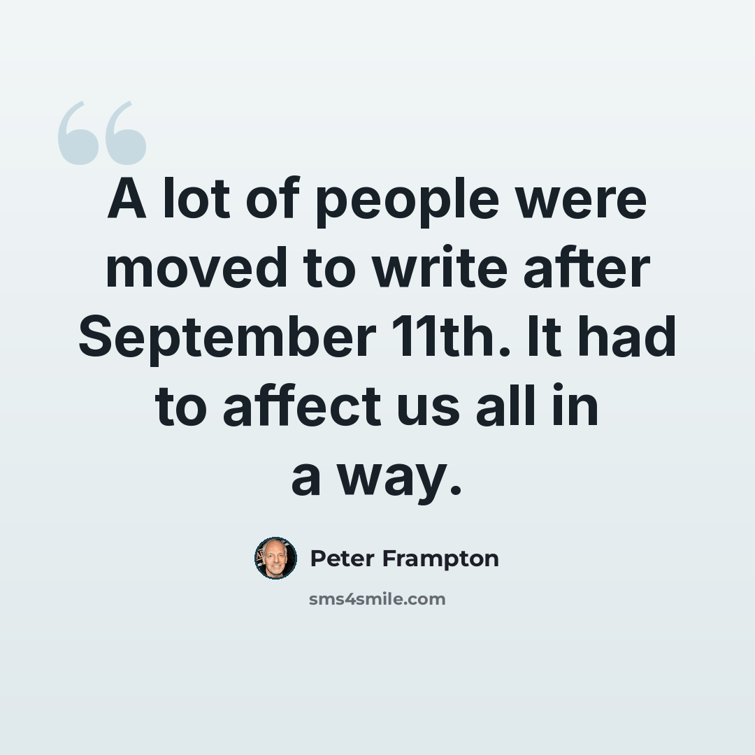 “A lot of people were moved to write after September 11th. It had to affect us all in a way.” quote by Peter Frampton