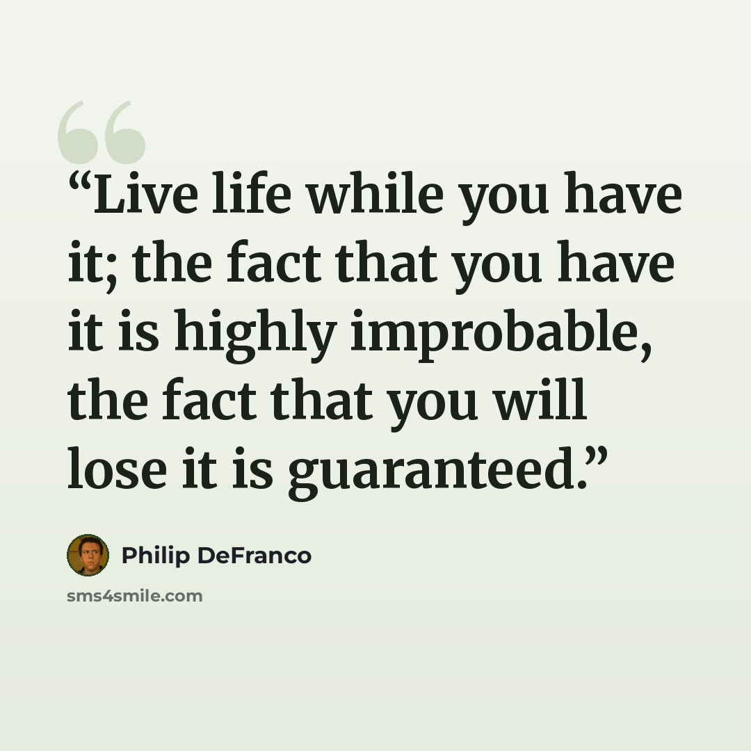 “Live life while you have it; the fact that you have it is highly improbable, the fact that you will lose it is guaranteed.” quote by Philip DeFranco