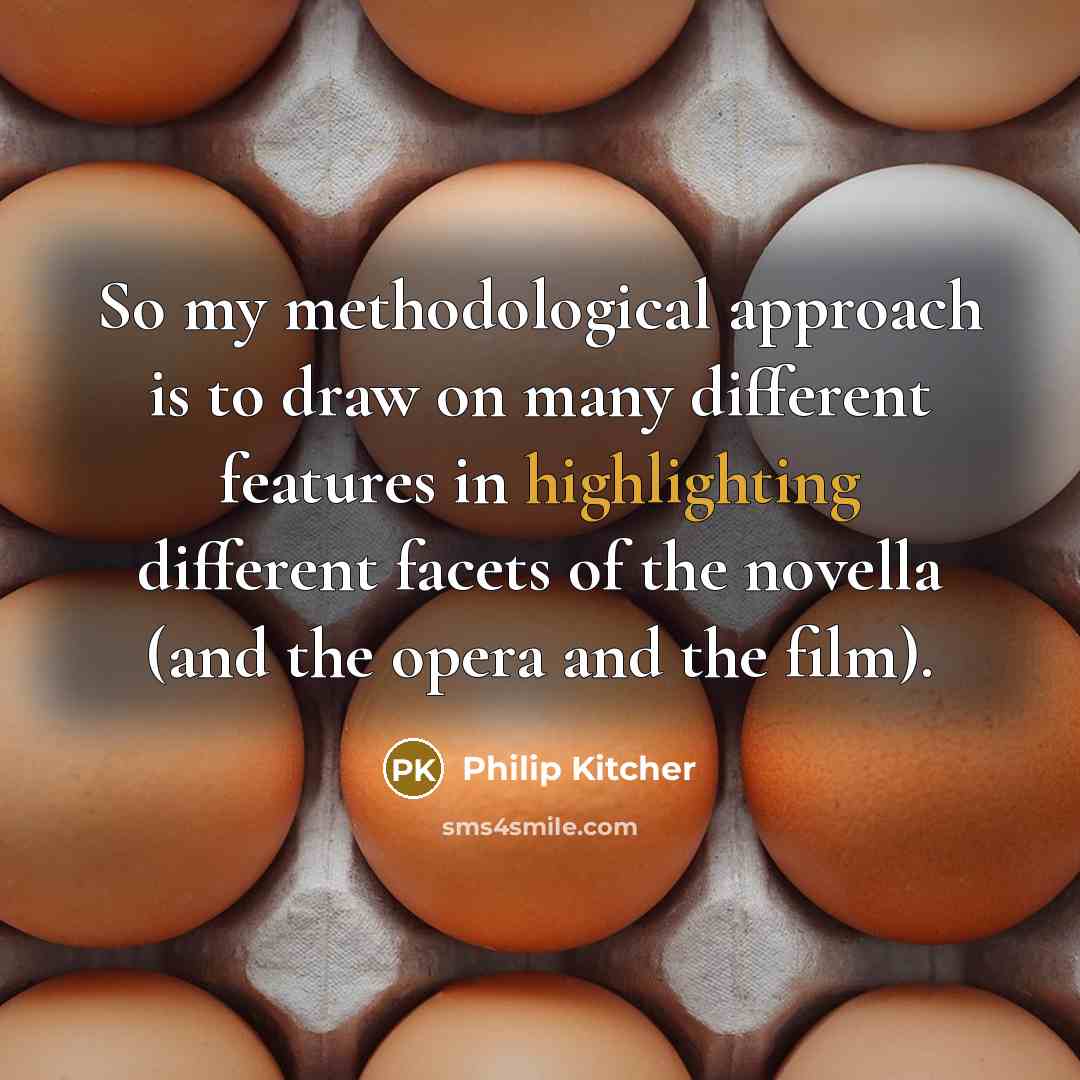 “So my methodological approach is to draw on many different features in highlighting different facets of the novella (and the opera and the film).” quote by Philip Kitcher