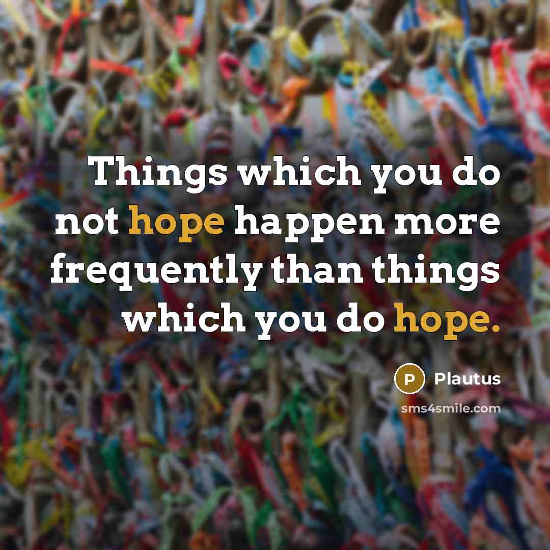 “Things which you do not hope happen more frequently than things which you do hope.” quote by Plautus