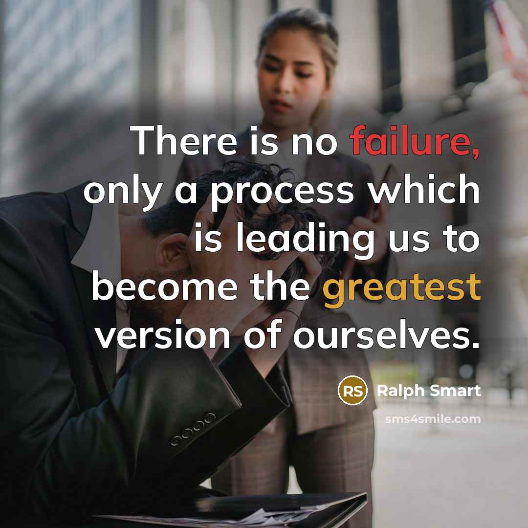 “There is no failure, only a process which is leading us to become the greatest version of ourselves.” quote by Ralph Smart