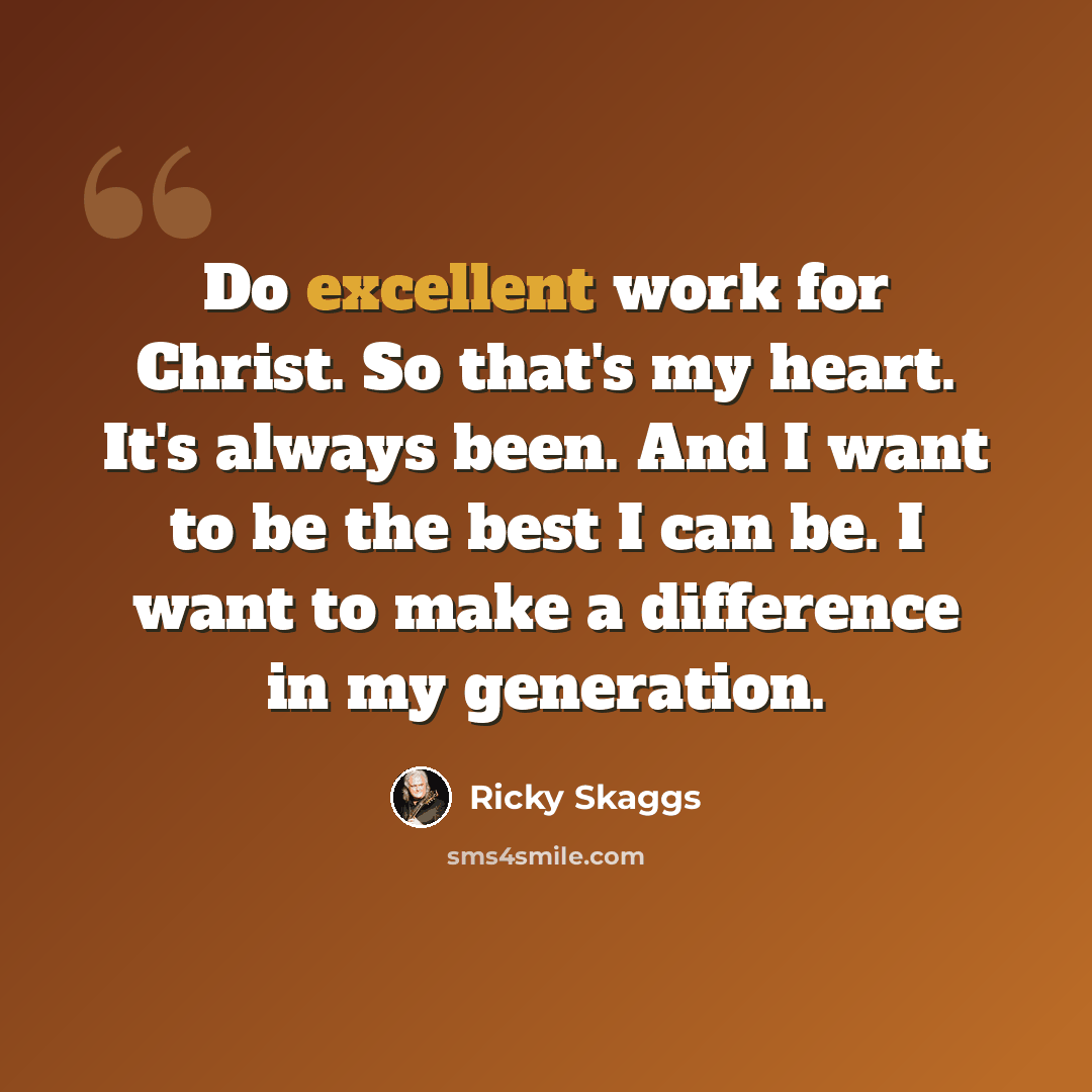 “Do excellent work for Christ. So that's my heart. It's always been. And I want to be the best I can be. I want to make a difference in my generation.” quote by Ricky Skaggs