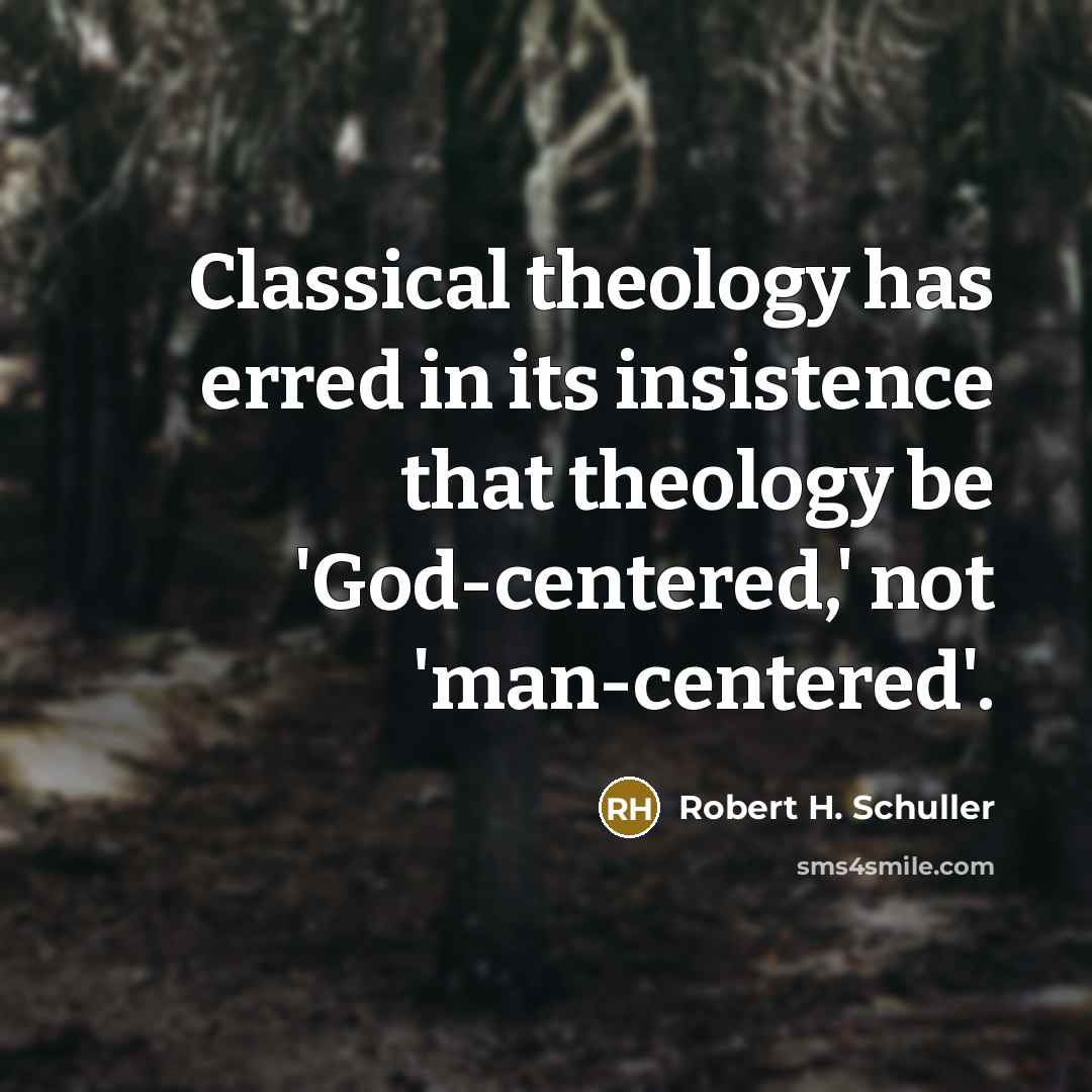 “Classical theology has erred in its insistence that theology be 'God-centered,' not 'man-centered'.” quote by Robert H. Schuller