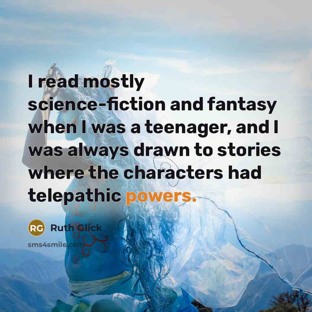 “I read mostly science-fiction and fantasy when I was a teenager, and I was always drawn to stories where the characters had telepathic powers.” quote by Ruth Glick