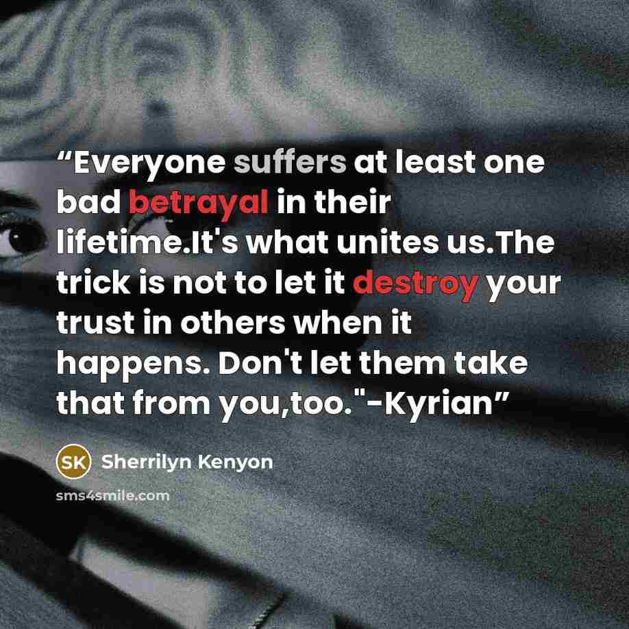 “Everyone suffers at least one bad betrayal in their lifetime.It's what unites us.The trick is not to let it destroy your trust in others when it happens. Don't let them take that from you,too."-Kyrian” quote by Sherrilyn Kenyon