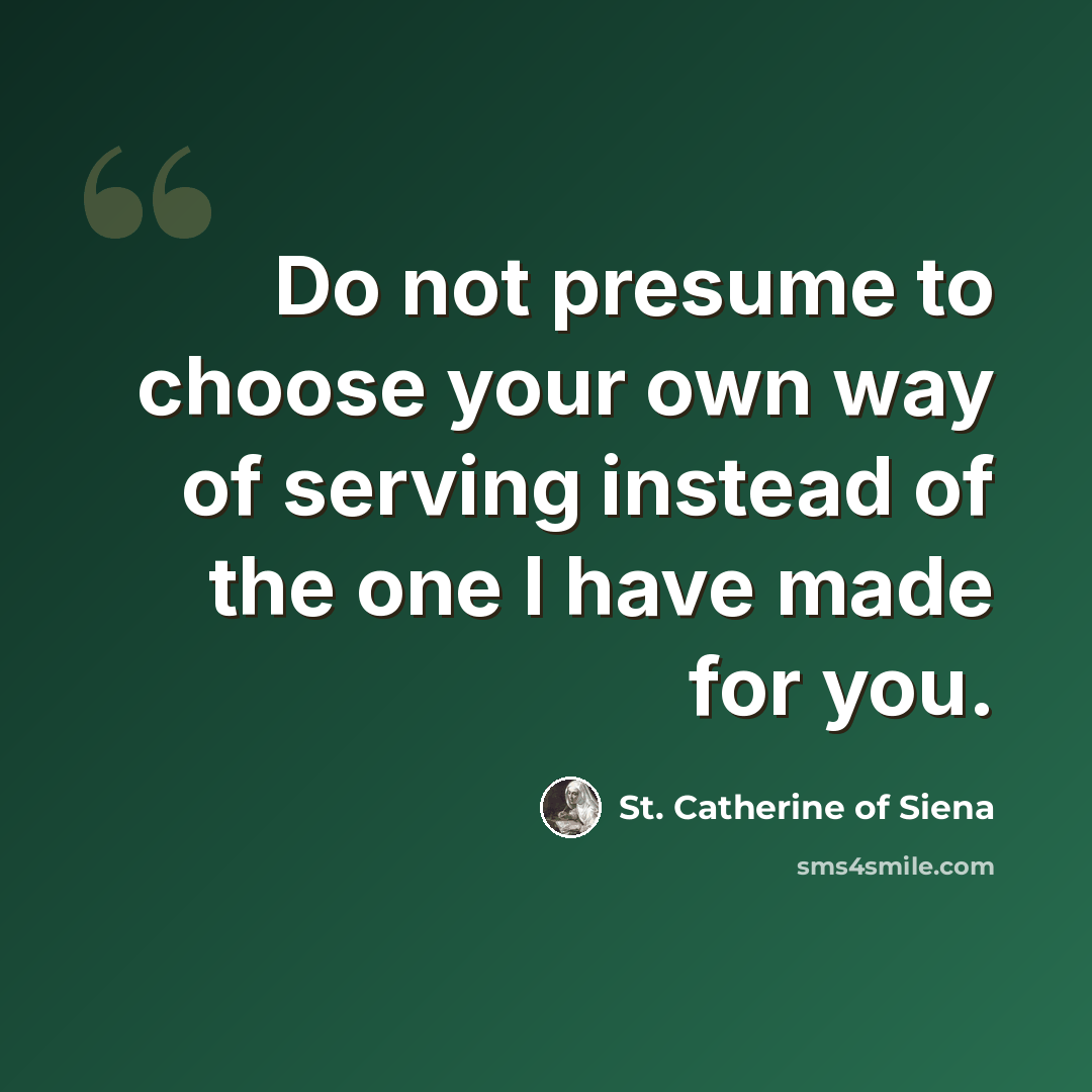 “Do not presume to choose your own way of serving instead of the one I have made for you.” quote by St. Catherine of Siena