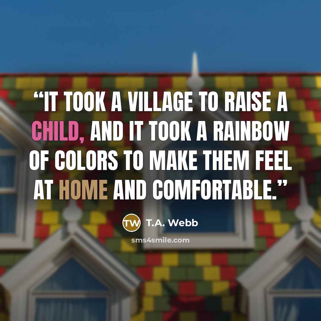 “It took a village to raise a child, and it took a rainbow of colors to make them feel at home and comfortable.” quote by T.A. Webb