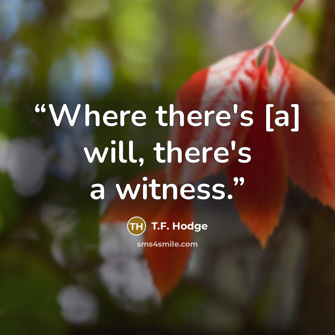 “Where there's [a] will, there's a witness.” quote by T.F. Hodge