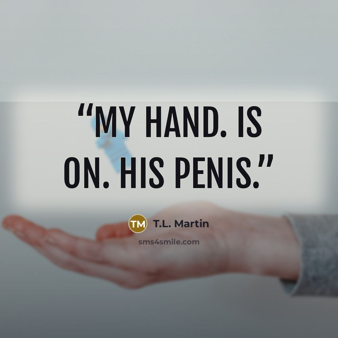 “My hand. Is on. His penis.” quote by T.L. Martin