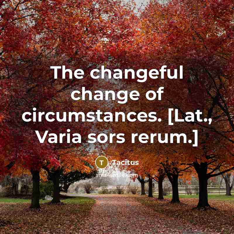 “The changeful change of circumstances. [Lat., Varia sors rerum.]” quote by Tacitus