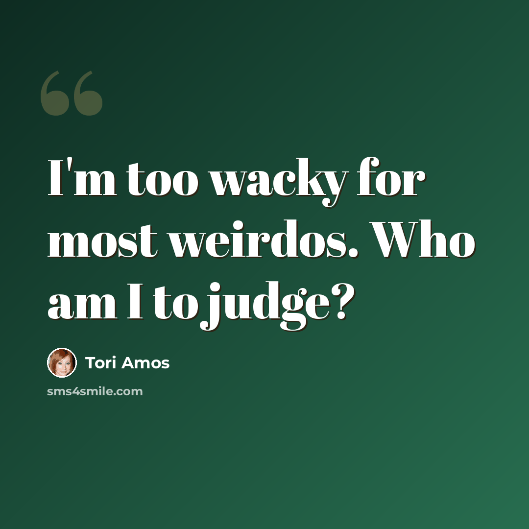 “I'm too wacky for most weirdos. Who am I to judge?” quote by Tori Amos