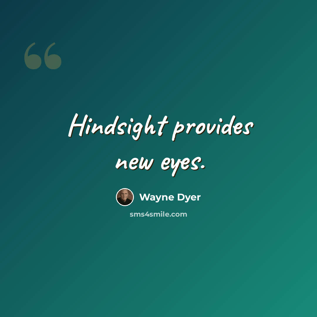 “Hindsight provides new eyes.” quote by Wayne Dyer