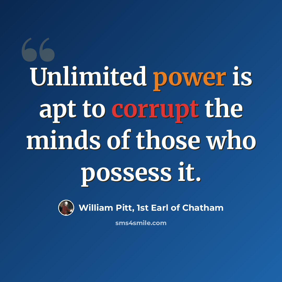 “Unlimited power is apt to corrupt the minds of those who possess it.” quote by William Pitt, 1st Earl of Chatham
