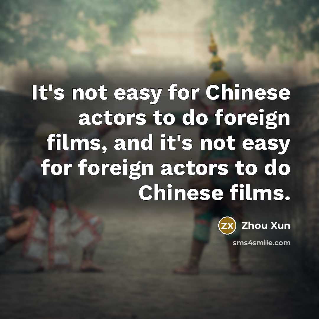 “It's not easy for Chinese actors to do foreign films, and it's not easy for foreign actors to do Chinese films.” quote by Zhou Xun