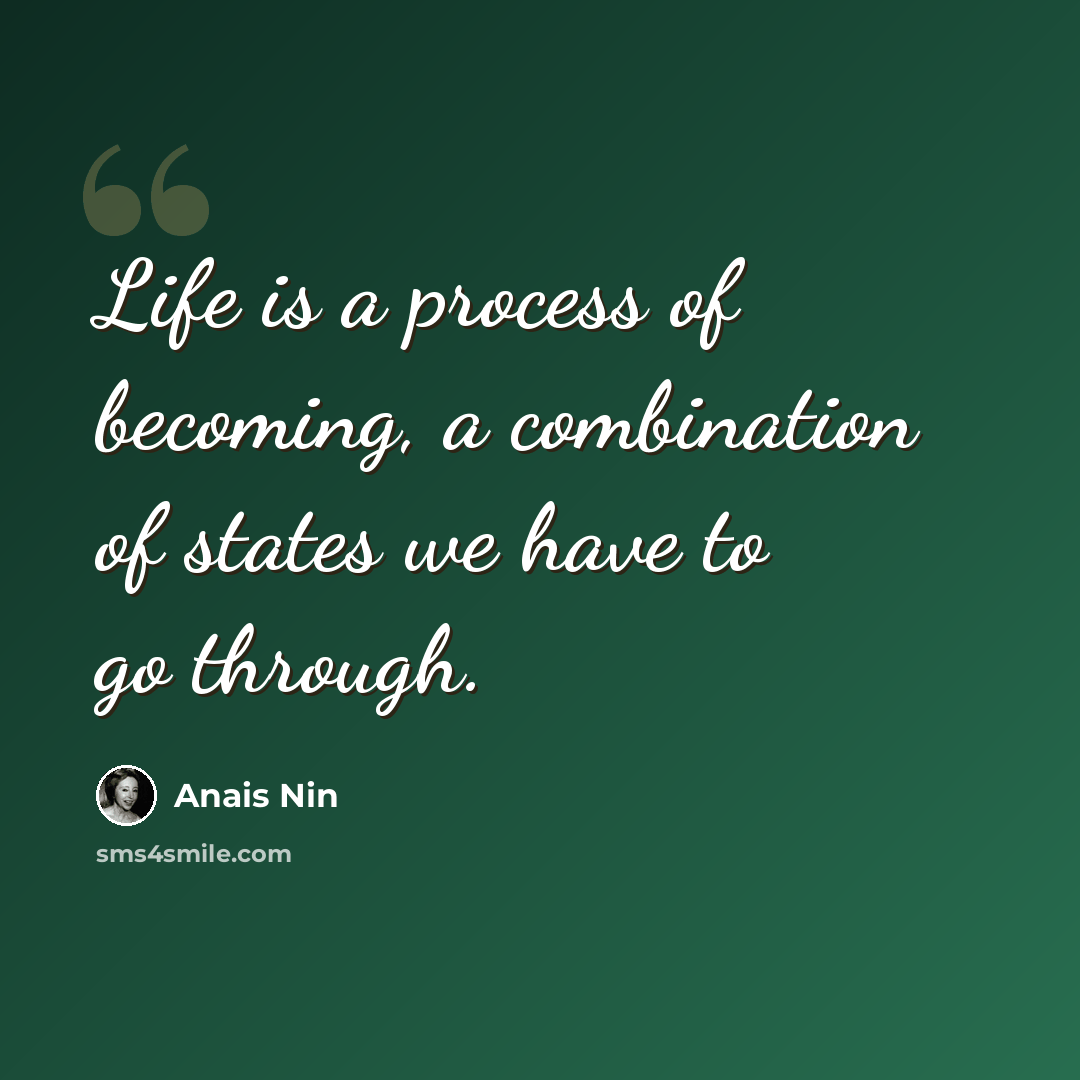 “Life is a process of becoming, a combination of states we have to go through.” quote by Anais Nin