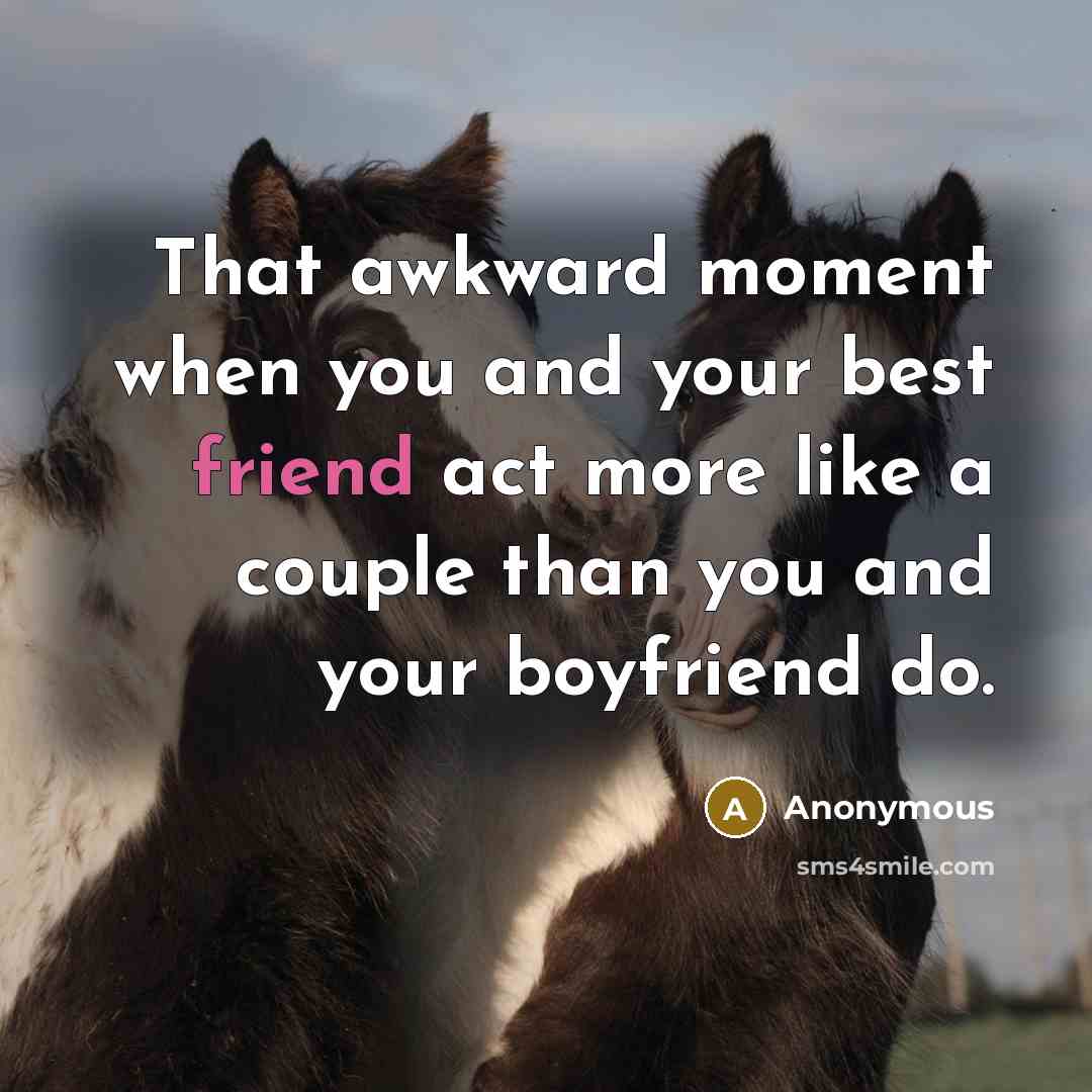 “That awkward moment when you and your best friend act more like a couple than you and your boyfriend do.” quote by Anonymous