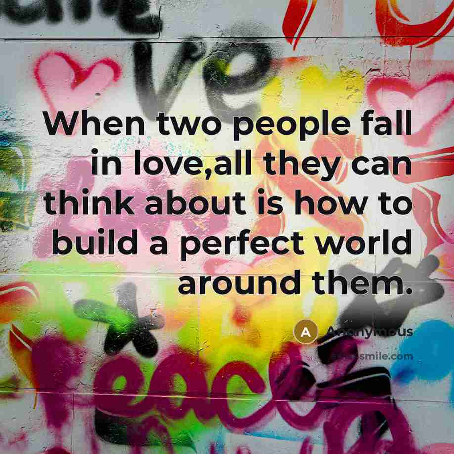 “When two people fall in love,all they can think about is how to build a perfect world around them.” quote by Anonymous