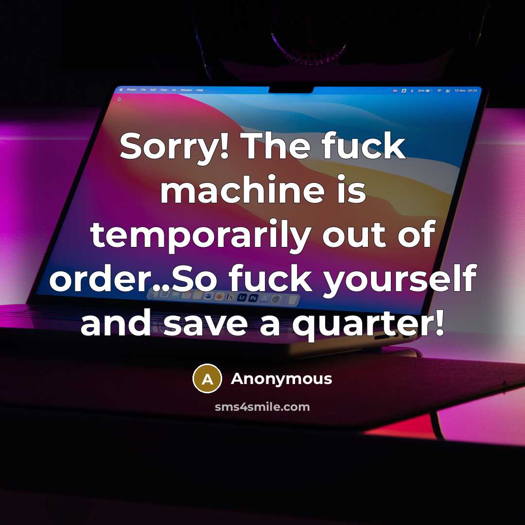 “Sorry! The fuck machine is temporarily out of order..So fuck yourself and save a quarter!” quote by Anonymous