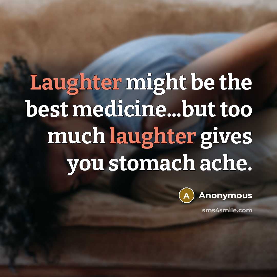 “Laughter might be the best medicine...but too much laughter gives you stomach ache.” quote by Anonymous