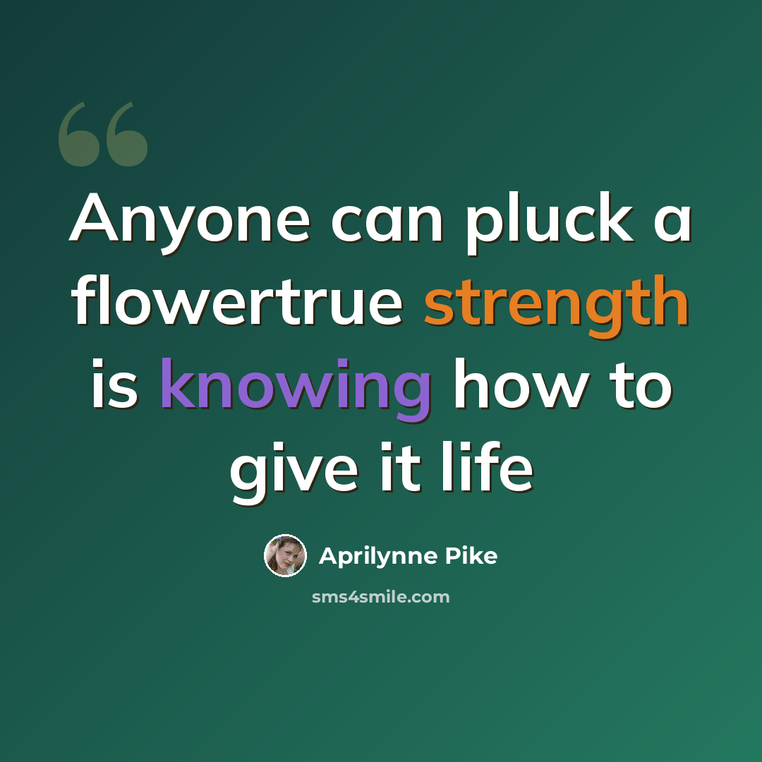 “Anyone can pluck a flowertrue strength is knowing how to give it life” quote by Aprilynne Pike