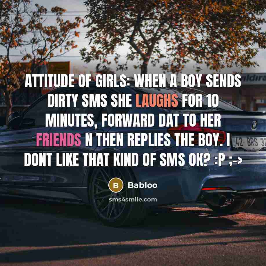 “Attitude of girls: When a boy sends dirty sms she laughs for 10 minutes, forward dat to her friends n then replies the boy. I dont like that kind of sms ok? :p ;->” quote by Babloo