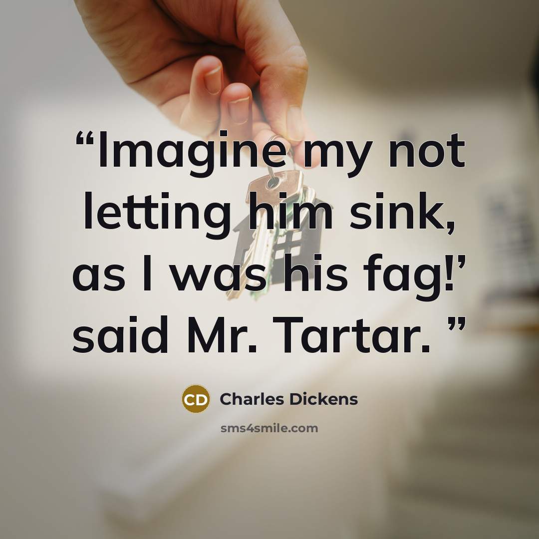 “Imagine my not letting him sink, as I was his fag!’ said Mr. Tartar.” quote by Charles Dickens