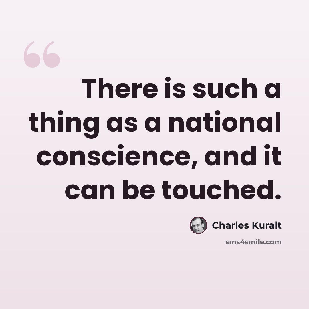 “There is such a thing as a national conscience, and it can be touched.” quote by Charles Kuralt