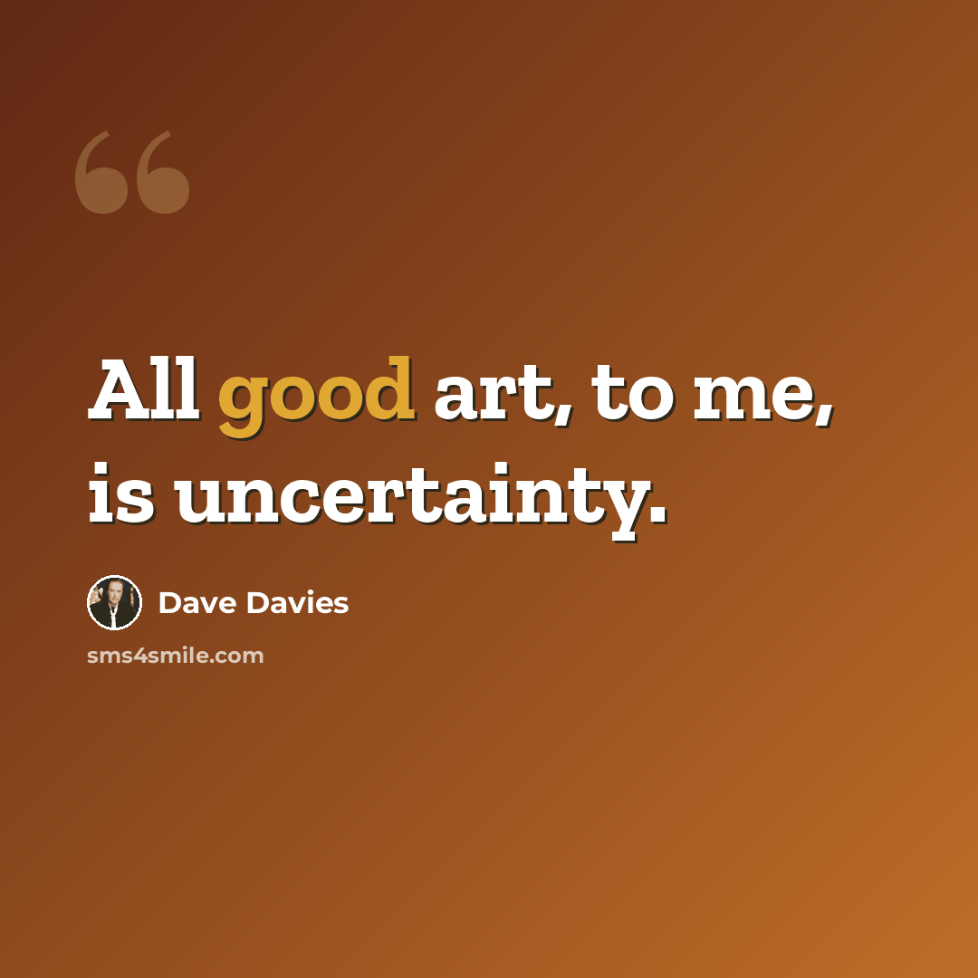 “All good art, to me, is uncertainty.” quote by Dave Davies